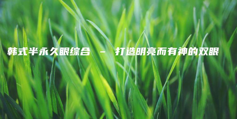 韓式半永久眼綜合 – 打造明亮而有神的雙眼插圖