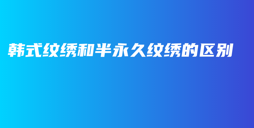 韓式紋繡和半永久紋繡的區(qū)別插圖