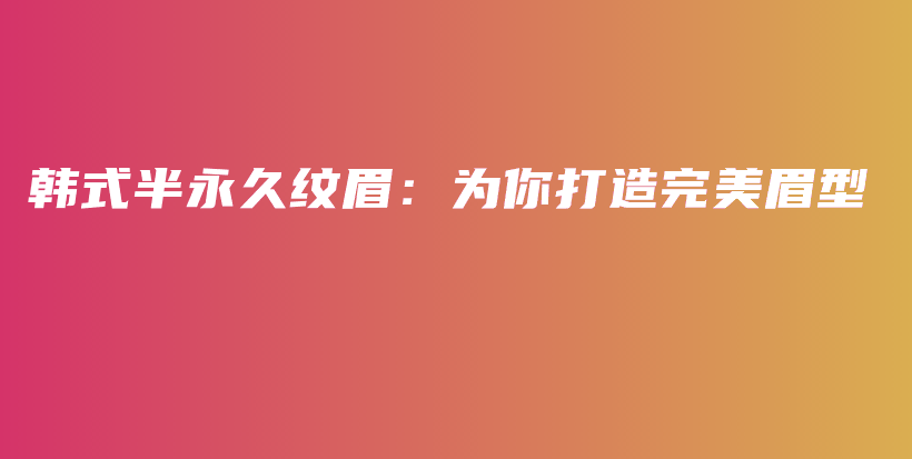 韓式半永久紋眉：為你打造完美眉型插圖