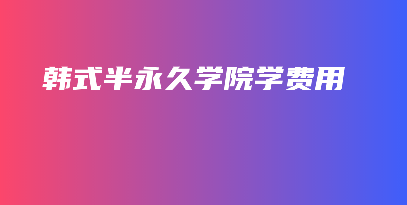 韓式半永久學(xué)院學(xué)費(fèi)用插圖