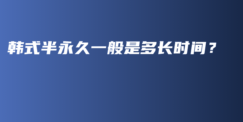 韓式半永久一般是多長(zhǎng)時(shí)間？插圖
