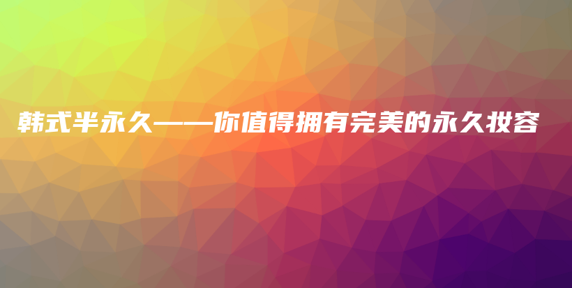 韓式半永久——你值得擁有完美的永久妝容插圖