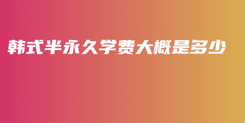 韓式半永久學(xué)費(fèi)大概是多少插圖