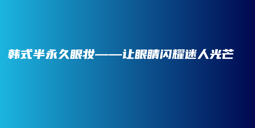 韓式半永久眼妝——讓眼睛閃耀迷人光芒插圖