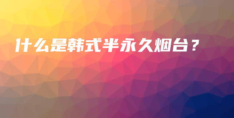 什么是韓式半永久煙臺(tái)？插圖