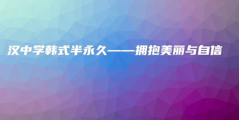 漢中學(xué)韓式半永久——擁抱美麗與自信插圖