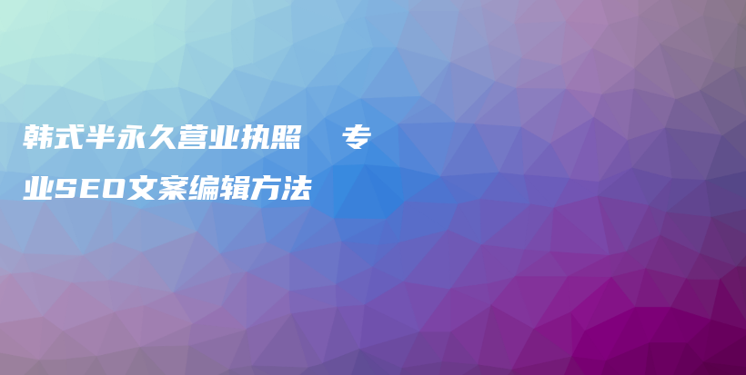 韓式半永久營業(yè)執(zhí)照  專業(yè)SEO文案編輯方法插圖