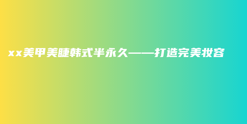 xx美甲美睫韓式半永久——打造完美妝容插圖
