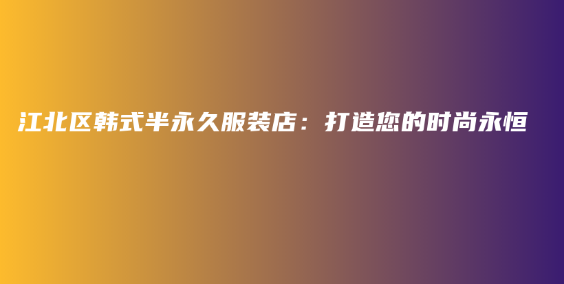 江北區(qū)韓式半永久服裝店：打造您的時尚永恒插圖