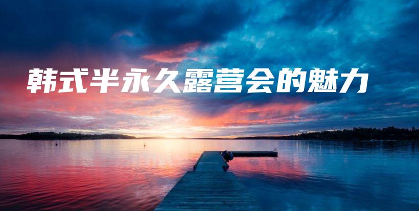 韓式半永久露營會(huì)的魅力插圖