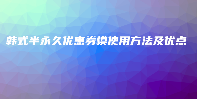 韓式半永久優(yōu)惠券模使用方法及優(yōu)點(diǎn)插圖