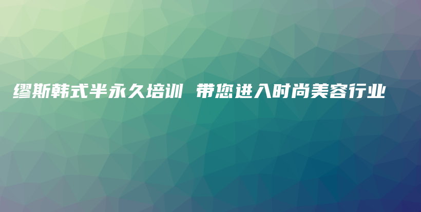 繆斯韓式半永久培訓(xùn) 帶您進(jìn)入時尚美容行業(yè)插圖