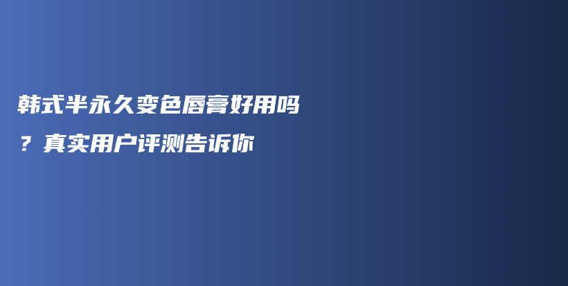韓式半永久變色唇膏好用嗎？真實(shí)用戶評(píng)測(cè)告訴你插圖
