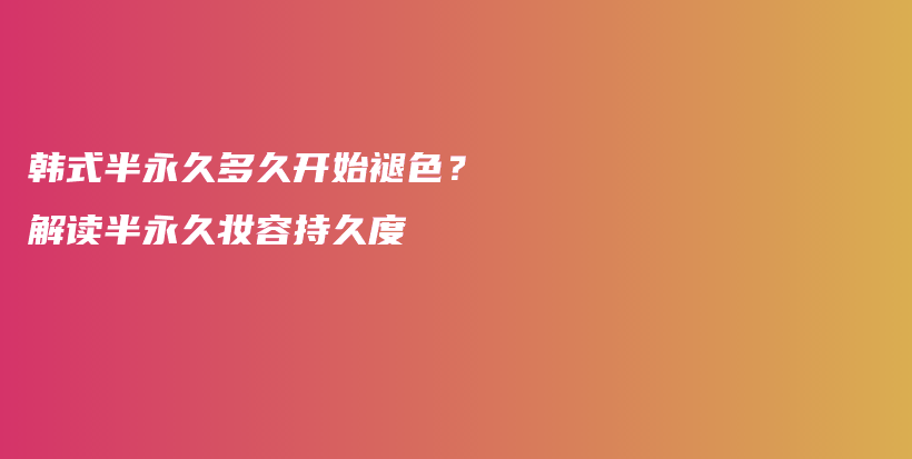 韓式半永久多久開始褪色？解讀半永久妝容持久度插圖