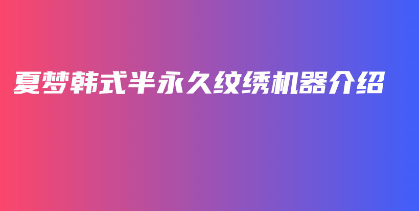夏夢韓式半永久紋繡機器介紹插圖