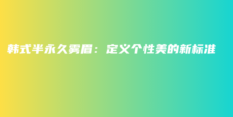 韓式半永久霧眉：定義個性美的新標準插圖