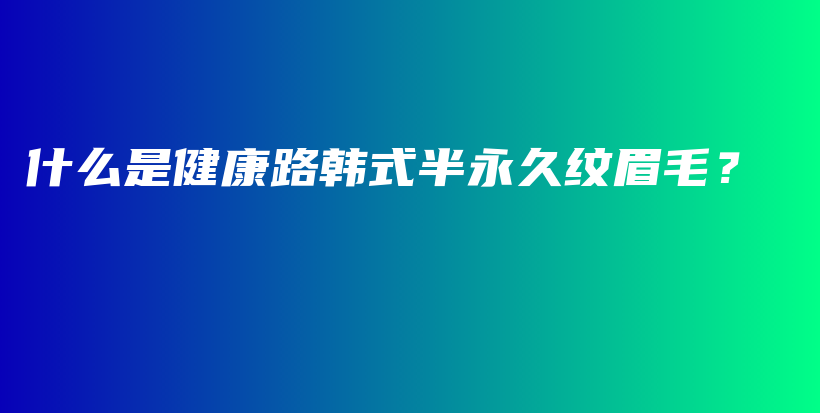 什么是健康路韓式半永久紋眉毛？插圖