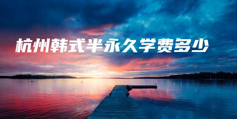 杭州韓式半永久學(xué)費(fèi)多少插圖
