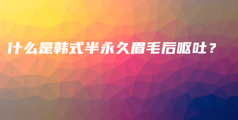 什么是韓式半永久眉毛后嘔吐？插圖