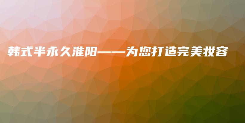 韓式半永久淮陽(yáng)——為您打造完美妝容插圖