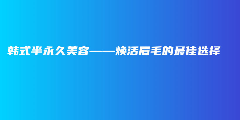 韓式半永久美容——煥活眉毛的最佳選擇插圖