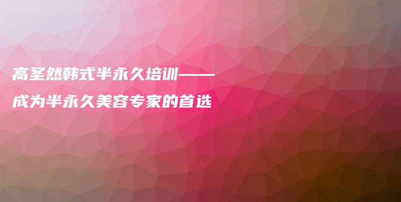 高圣然韓式半永久培訓——成為半永久美容專家的首選插圖