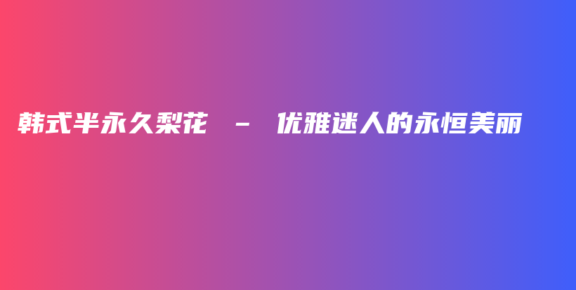 韓式半永久梨花 – 優(yōu)雅迷人的永恒美麗插圖