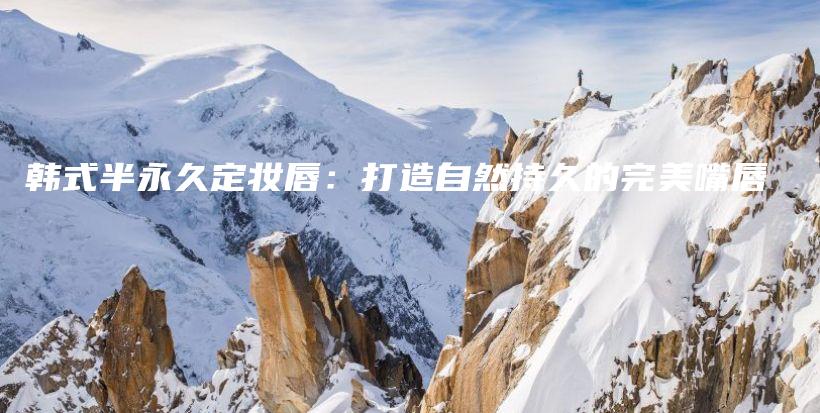 韓式半永久定妝唇：打造自然持久的完美嘴唇插圖