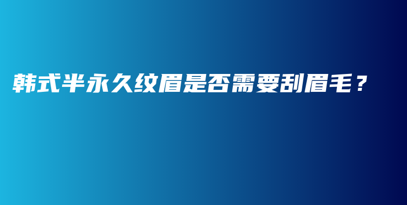 韓式半永久紋眉是否需要刮眉毛？插圖