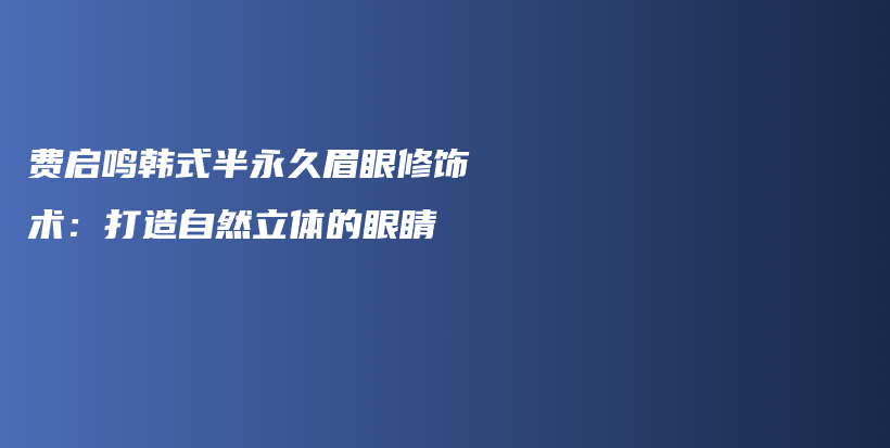 費啟鳴韓式半永久眉眼修飾術(shù)：打造自然立體的眼睛插圖