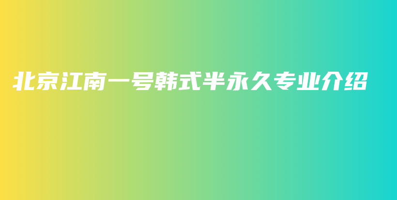 北京江南一號(hào)韓式半永久專業(yè)介紹插圖