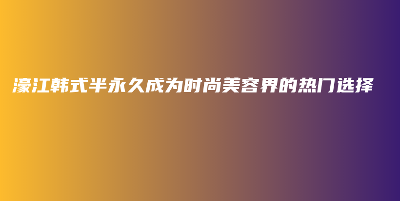 濠江韓式半永久成為時尚美容界的熱門選擇插圖