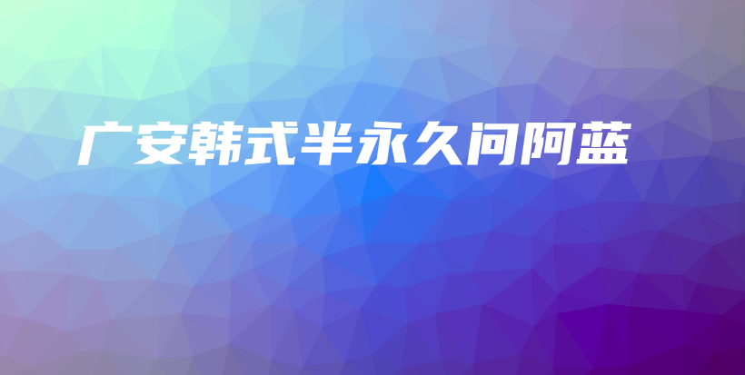 廣安韓式半永久問(wèn)阿藍(lán)插圖