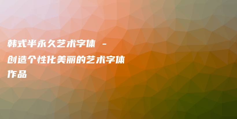 韓式半永久藝術(shù)字體 – 創(chuàng)造個(gè)性化美麗的藝術(shù)字體作品插圖