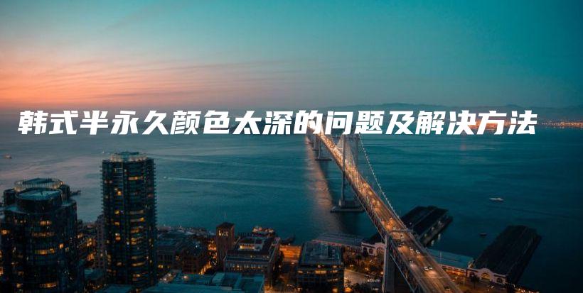 韓式半永久顏色太深的問題及解決方法插圖