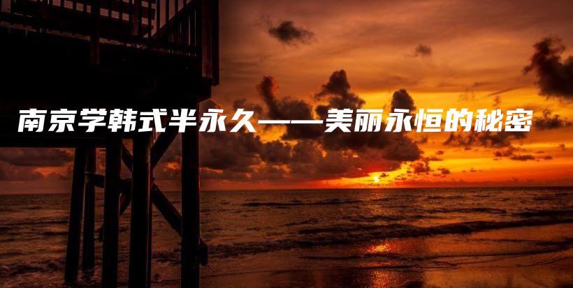 南京學(xué)韓式半永久——美麗永恒的秘密插圖