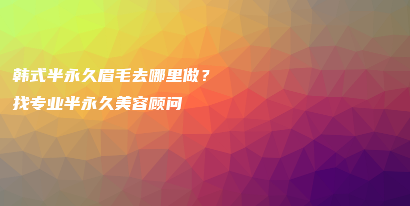 韓式半永久眉毛去哪里做？找專業(yè)半永久美容顧問插圖
