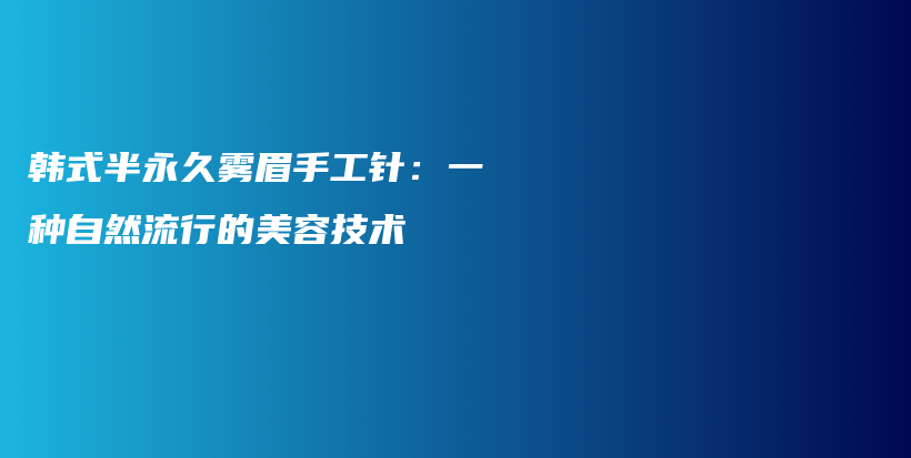 韓式半永久霧眉手工針：一種自然流行的美容技術(shù)插圖