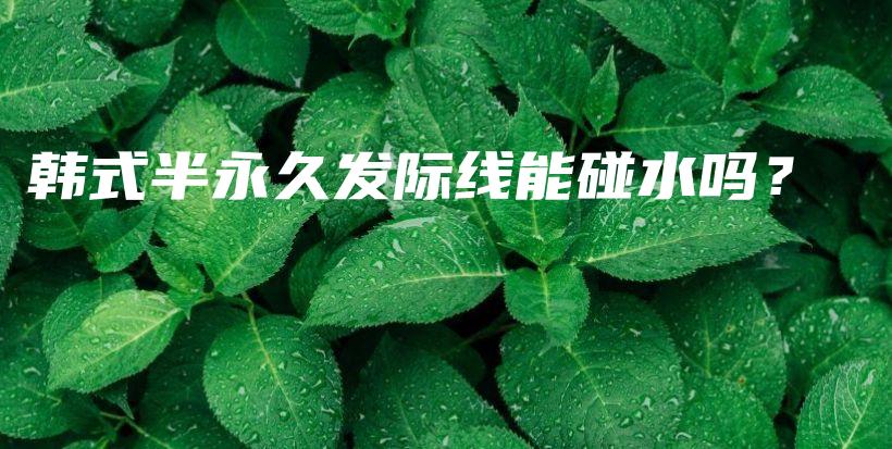 韓式半永久發(fā)際線能碰水嗎？插圖