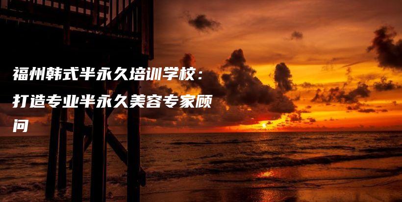 福州韓式半永久培訓學校：打造專業(yè)半永久美容專家顧問插圖