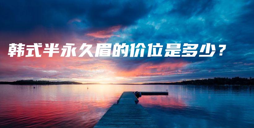 韓式半永久眉的價(jià)位是多少？插圖