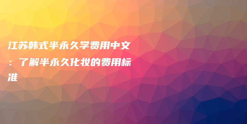 江蘇韓式半永久學(xué)費(fèi)用中文：了解半永久化妝的費(fèi)用標(biāo)準(zhǔn)插圖