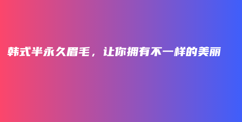 韓式半永久眉毛，讓你擁有不一樣的美麗插圖
