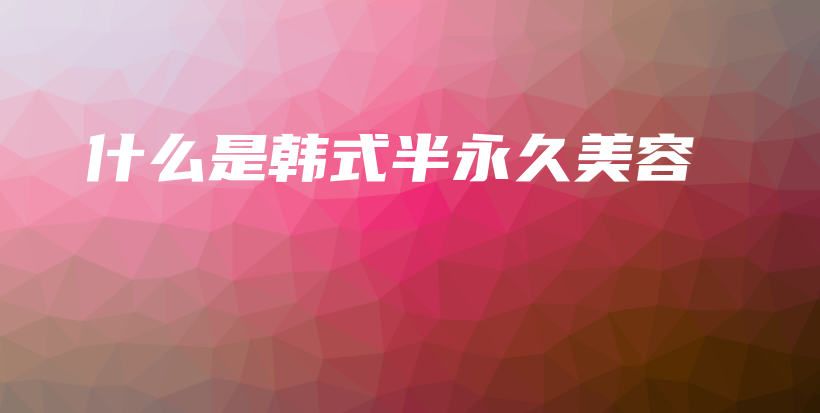 什么是韓式半永久美容插圖