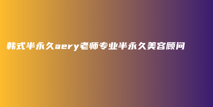 韓式半永久aery老師專業(yè)半永久美容顧問插圖
