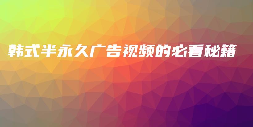 韓式半永久廣告視頻的必看秘籍插圖