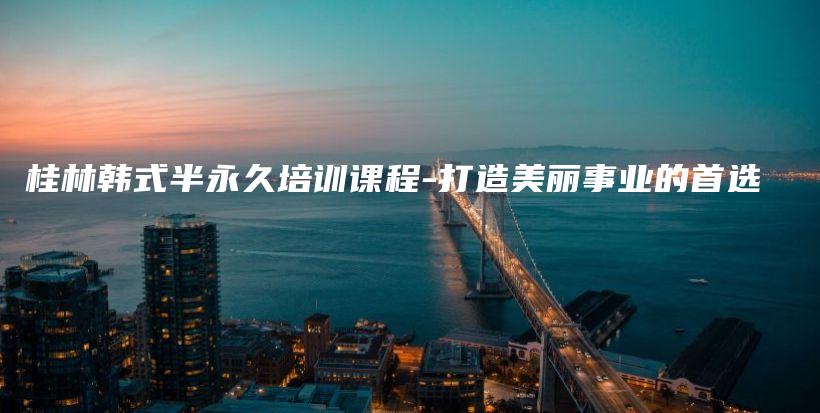 桂林韓式半永久培訓課程-打造美麗事業(yè)的首選插圖