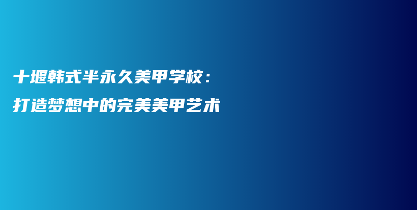 十堰韓式半永久美甲學(xué)校：打造夢(mèng)想中的完美美甲藝術(shù)插圖