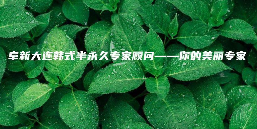阜新大連韓式半永久專(zhuān)家顧問(wèn)——你的美麗專(zhuān)家插圖