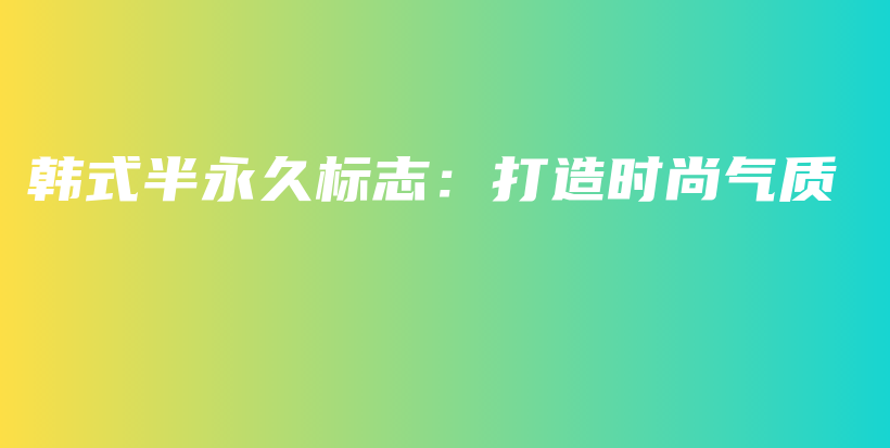 韓式半永久標(biāo)志：打造時(shí)尚氣質(zhì)插圖